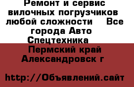 •	Ремонт и сервис вилочных погрузчиков (любой сложности) - Все города Авто » Спецтехника   . Пермский край,Александровск г.